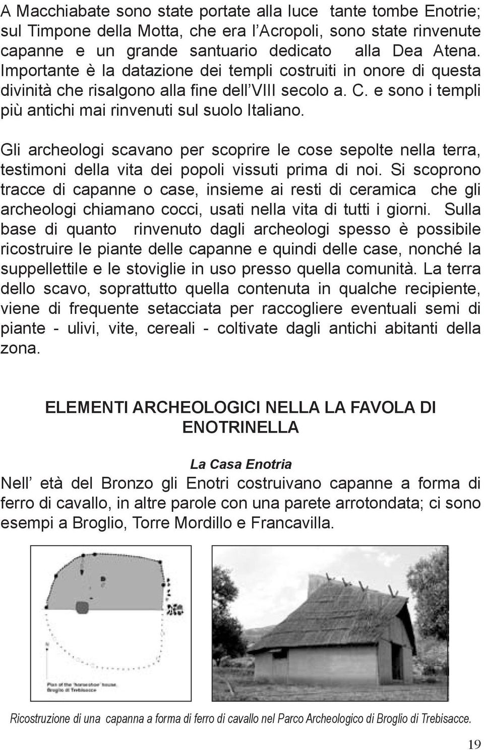 Gli archeologi scavano per scoprire le cose sepolte nella terra, testimoni della vita dei popoli vissuti prima di noi.