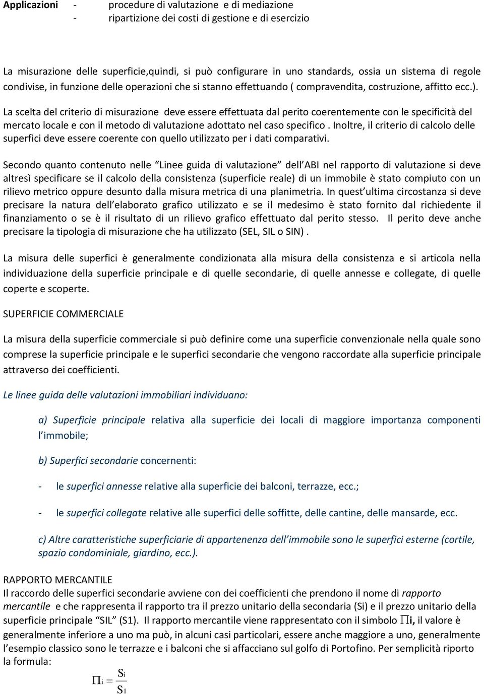 La scelta del criterio di misurazione deve essere effettuata dal perito coerentemente con le specificità del mercato locale e con il metodo di valutazione adottato nel caso specifico.