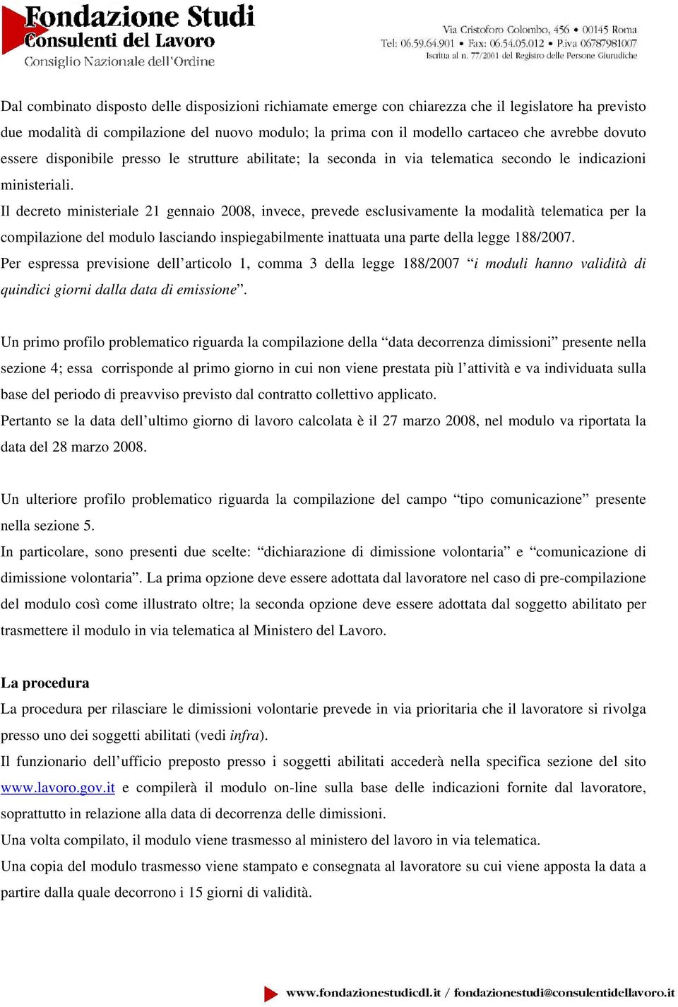 Il decreto ministeriale 21 gennaio 2008, invece, prevede esclusivamente la modalità telematica per la compilazione del modulo lasciando inspiegabilmente inattuata una parte della legge 188/2007.