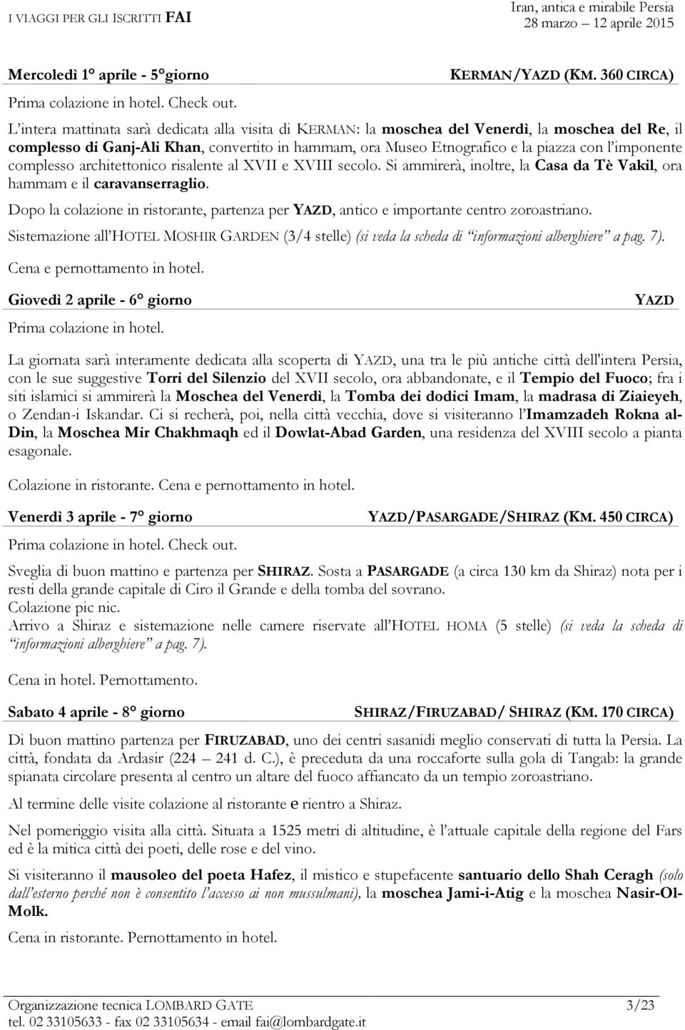 con l imponente complesso architettonico risalente al XVII e XVIII secolo. Si ammirerà, inoltre, la Casa da Tè Vakil, ora hammam e il caravanserraglio.