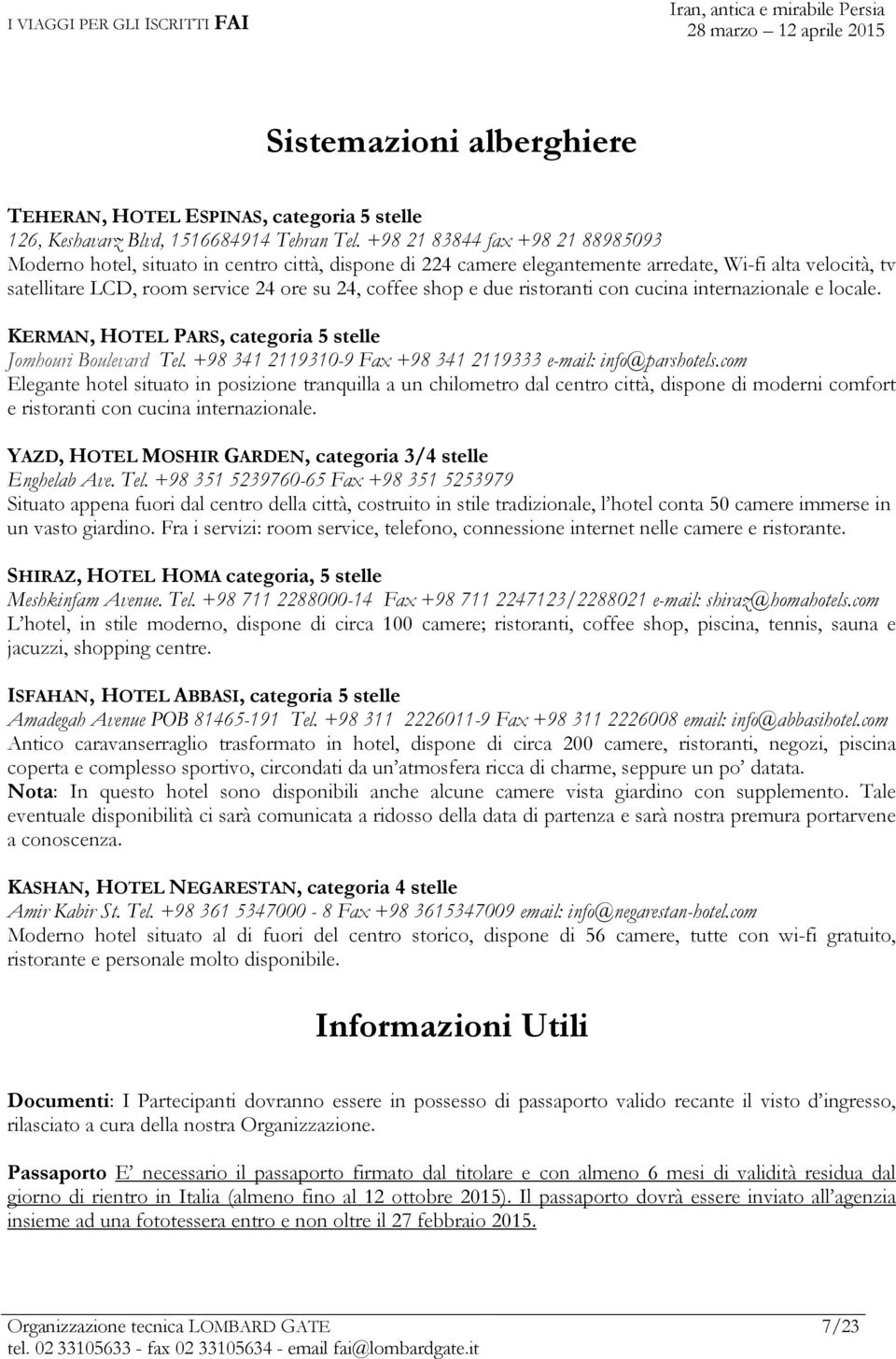 e due ristoranti con cucina internazionale e locale. KERMAN, HOTEL PARS, categoria 5 stelle Jomhouri Boulevard Tel. +98 341 2119310-9 Fax +98 341 2119333 e-mail: info@parshotels.