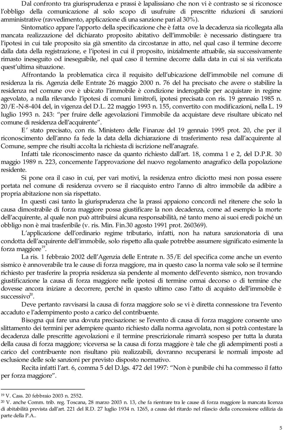 Sintomatico appare l apporto della specificazione che è fatta ove la decadenza sia ricollegata alla mancata realizzazione del dichiarato proposito abitativo dell immobile: è necessario distinguere