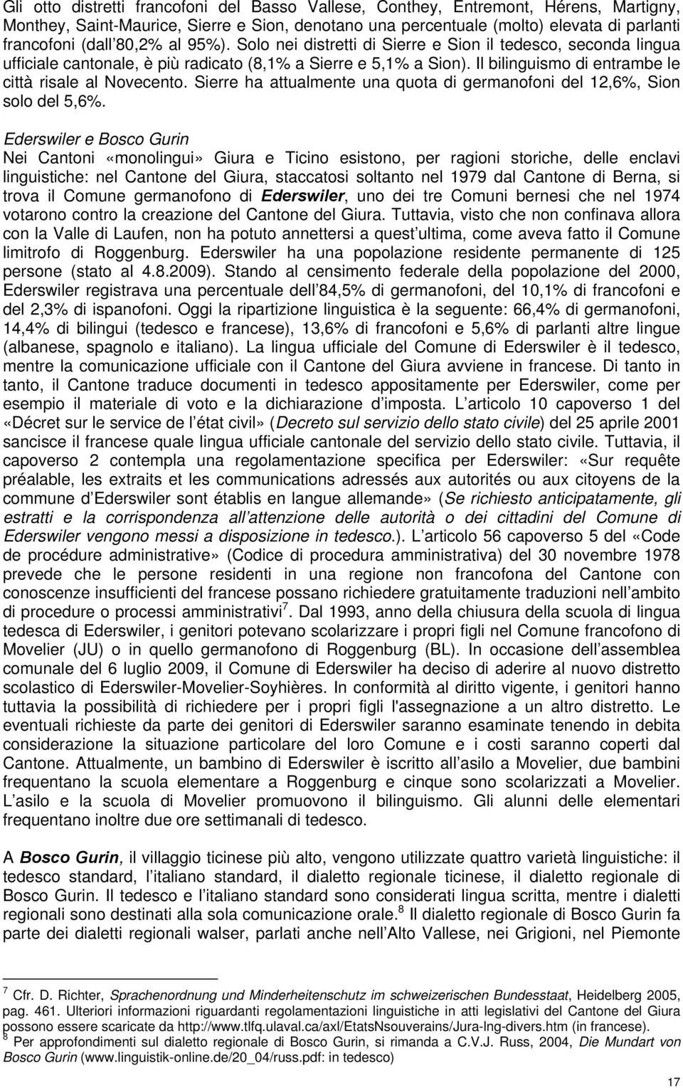 Il bilinguismo di entrambe le città risale al Novecento. Sierre ha attualmente una quota di germanofoni del 12,6%, Sion solo del 5,6%.