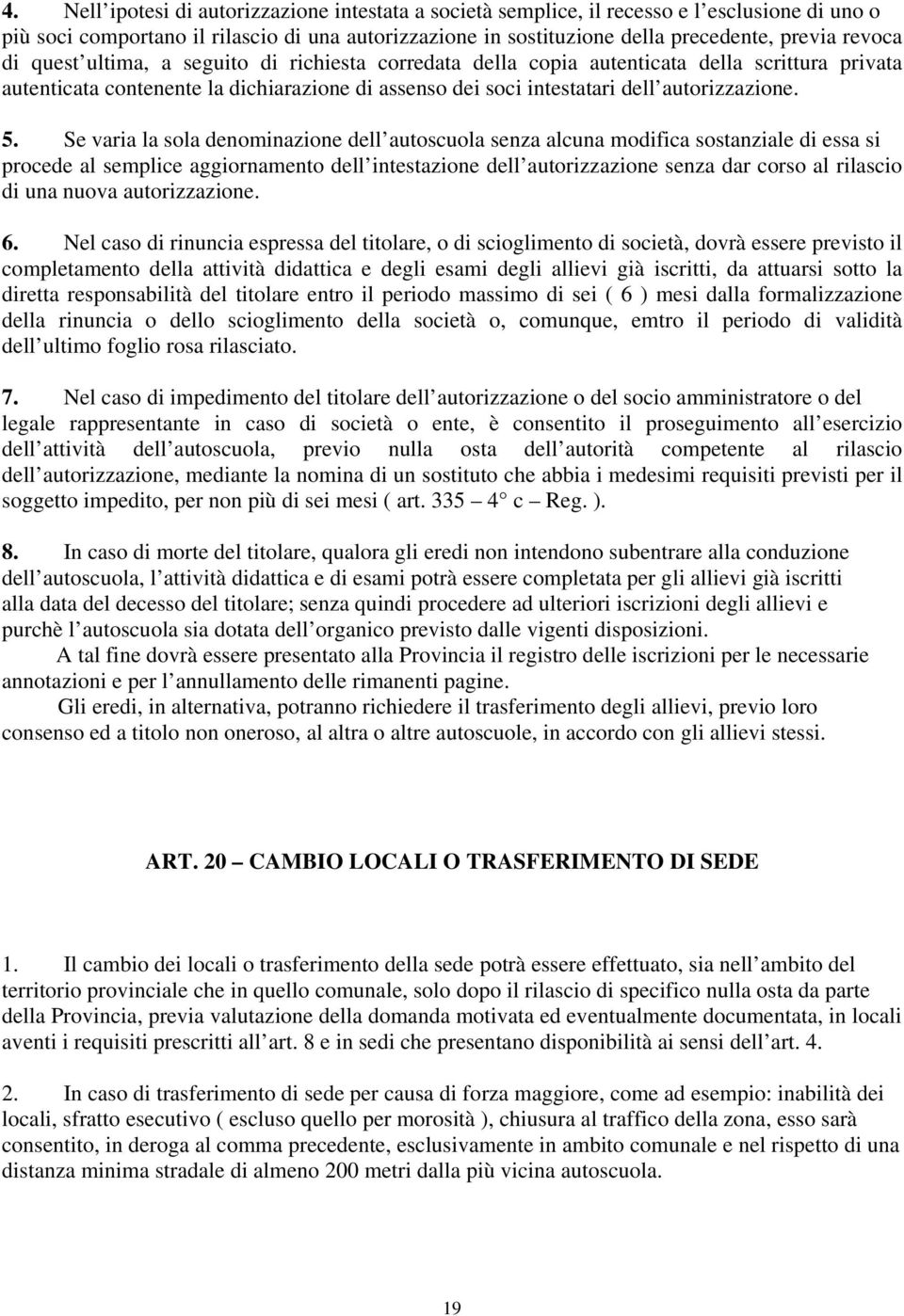 Se varia la sola denominazione dell autoscuola senza alcuna modifica sostanziale di essa si procede al semplice aggiornamento dell intestazione dell autorizzazione senza dar corso al rilascio di una