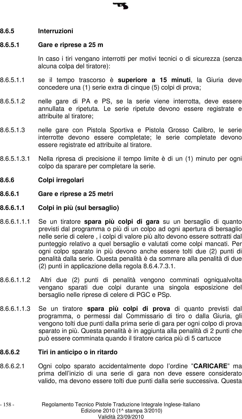 8.6.5.1.3.1 Nella ripresa di precisione il tempo limite è di un (1) minuto per ogni colpo da sparare per completare la serie. 8.6.6 Colpi irregolari 8.6.6.1 Gare e riprese a 25 metri 8.6.6.1.1 Colpi in più (sul bersaglio) 8.