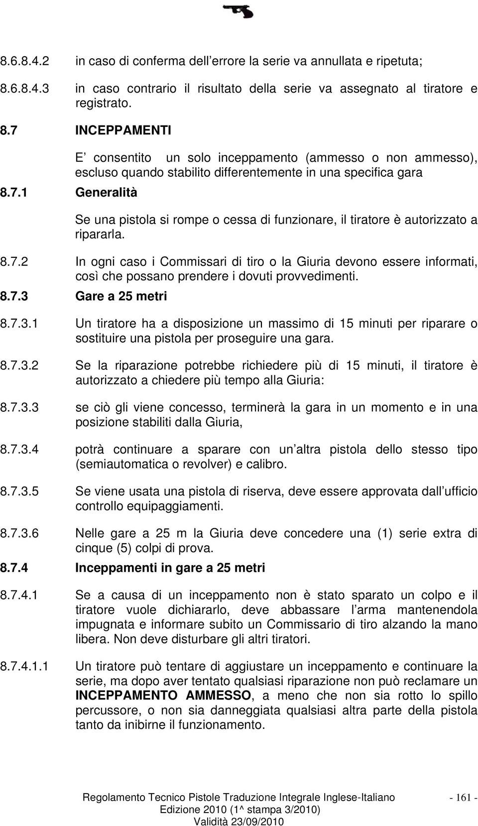 7 INCEPPAMENTI E consentito un solo inceppamento (ammesso o non ammesso), escluso quando stabilito differentemente in una specifica gara 8.7.1 Generalità Se una pistola si rompe o cessa di funzionare, il tiratore è autorizzato a ripararla.