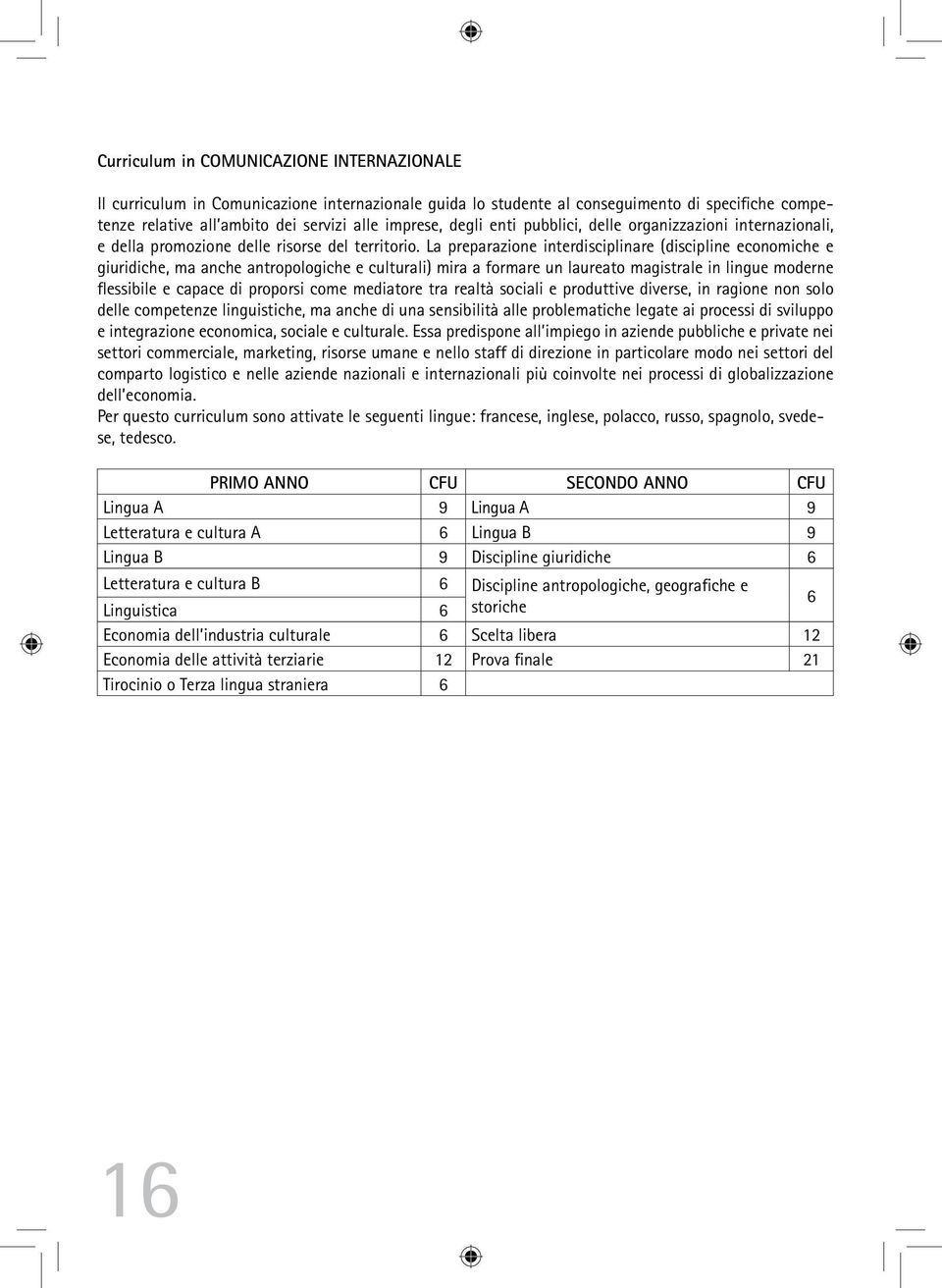 La preparazione interdisciplinare (discipline economiche e giuridiche, ma anche antropologiche e culturali) mira a formare un laureato magistrale in lingue moderne flessibile e capace di proporsi