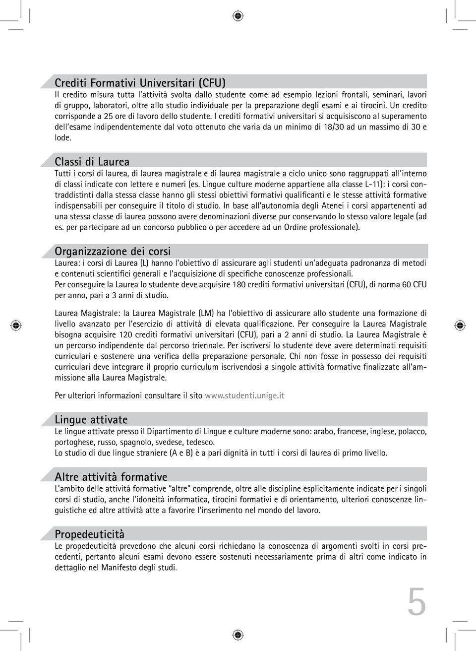 I crediti formativi universitari si acquisiscono al superamento dell esame indipendentemente dal voto ottenuto che varia da un minimo di 18/30 ad un massimo di 30 e lode.