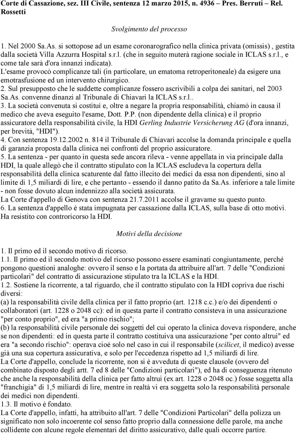 L'esame provocò complicanze tali (in particolare, un ematoma retroperitoneale) da esigere una emotrasfusione ed un intervento chirurgico. 2.