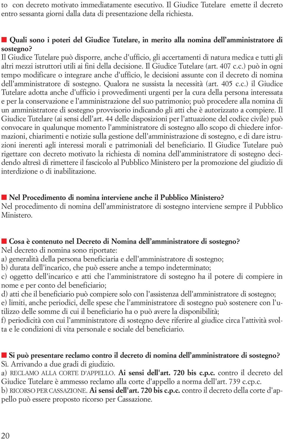 Il Giudice Tutelare può disporre, anche d'ufficio, gli accertamenti di natura medica e tutti gli altri mezzi istruttori utili ai fini della decisione. Il Giudice Tutelare (art. 407 c.c.) può in ogni tempo modificare o integrare anche d'ufficio, le decisioni assunte con il decreto di nomina dell'amministratore di sostegno.