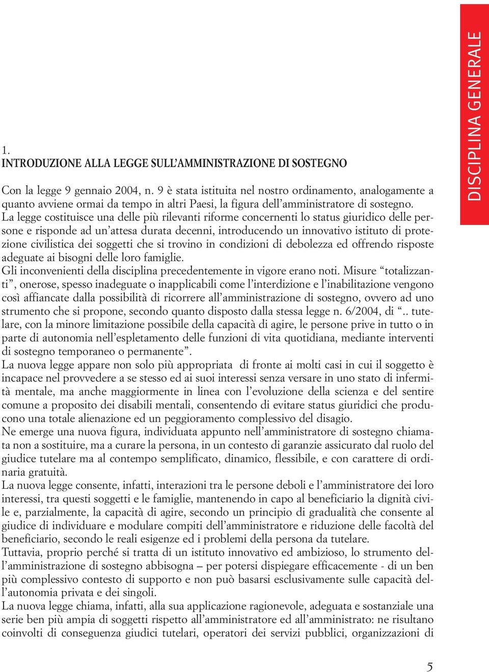 La legge costituisce una delle più rilevanti riforme concernenti lo status giuridico delle persone e risponde ad un attesa durata decenni, introducendo un innovativo istituto di protezione