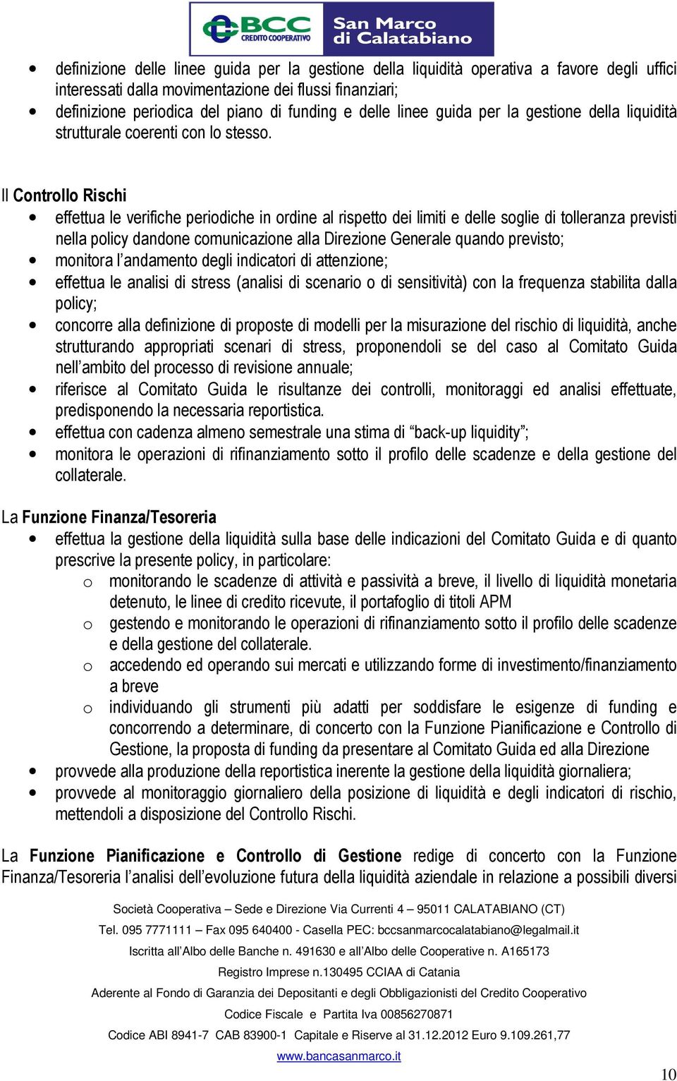 Il Controllo Rischi effettua le verifiche periodiche in ordine al rispetto dei limiti e delle soglie di tolleranza previsti nella policy dandone comunicazione alla Direzione Generale quando previsto;