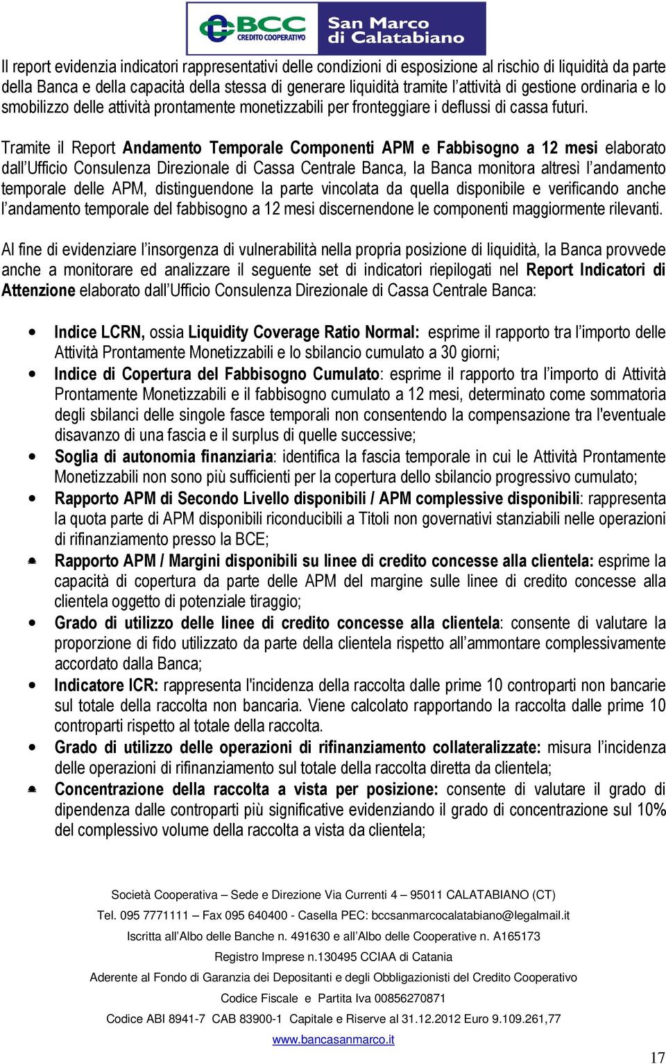 Tramite il Report Andamento Temporale Componenti APM e Fabbisogno a 12 mesi elaborato dall Ufficio Consulenza Direzionale di Cassa Centrale Banca, la Banca monitora altresì l andamento temporale