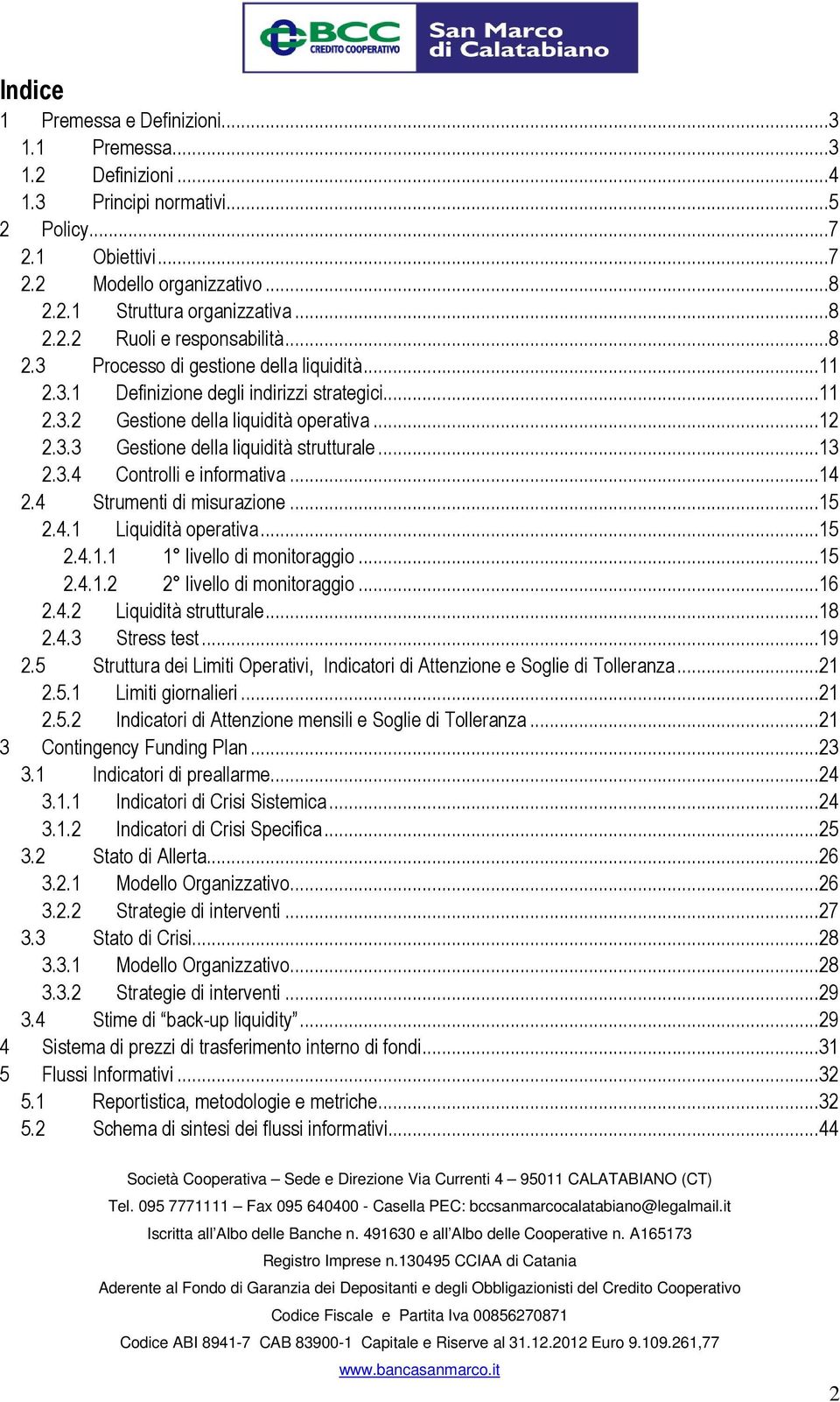 ..14 2.4 Strumenti di misurazione...15 2.4.1 Liquidità operativa...15 2.4.1.1 1 livello di monitoraggio...15 2.4.1.2 2 livello di monitoraggio...16 2.4.2 Liquidità strutturale...18 2.4.3 Stress test.