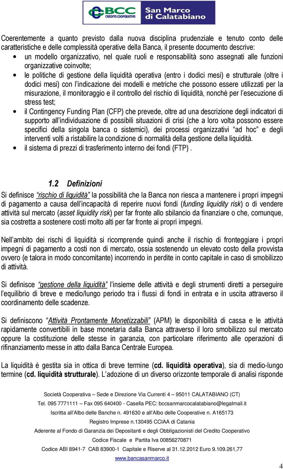 dodici mesi) con l indicazione dei modelli e metriche che possono essere utilizzati per la misurazione, il monitoraggio e il controllo del rischio di liquidità, nonché per l esecuzione di stress