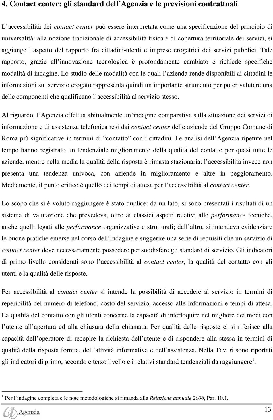 Tale rapporto, grazie all innovazione tecnologica è profondamente cambiato e richiede specifiche modalità di indagine.