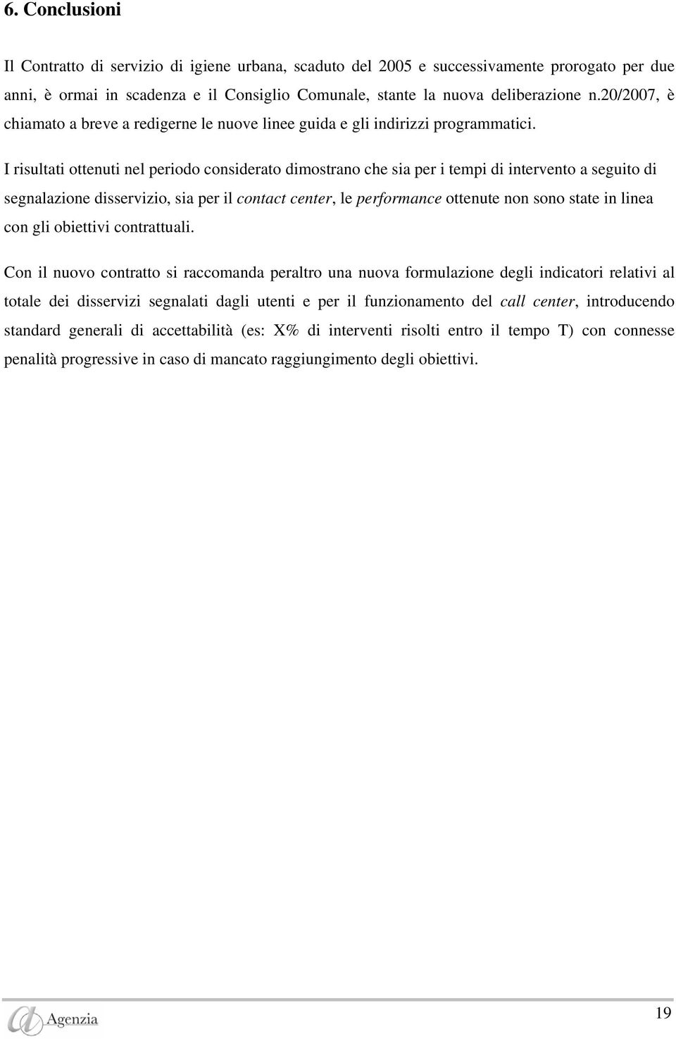 I risultati ottenuti nel periodo considerato dimostrano che sia per i tempi di intervento a seguito di segnalazione disservizio, sia per il contact center, le performance ottenute non sono state in