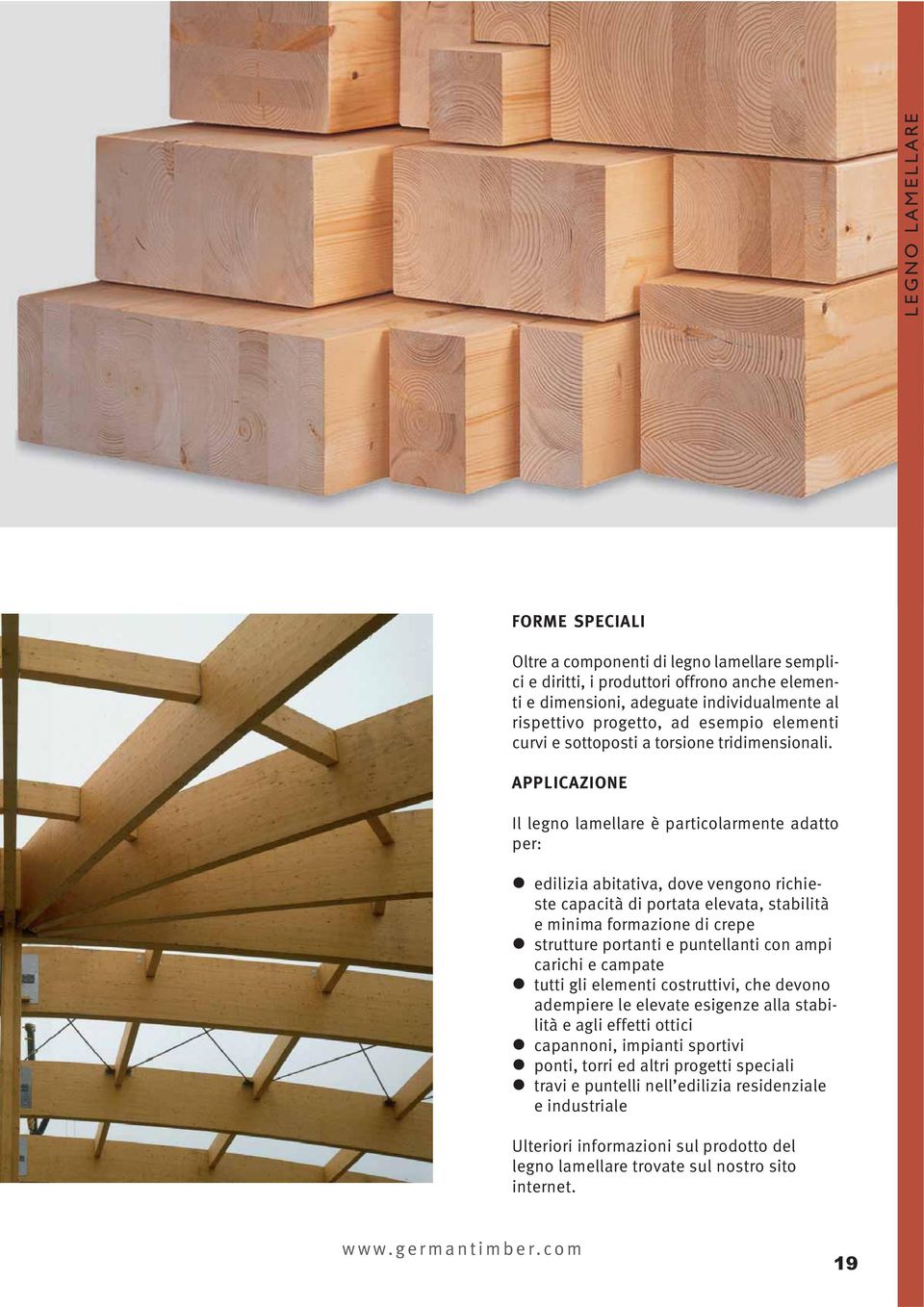 APPLICAZIONE Il legno lamellare è particolarmente adatto per: edilizia abitativa, dove vengono richieste capacità di portata elevata, stabilità e minima formazione di crepe strutture portanti e