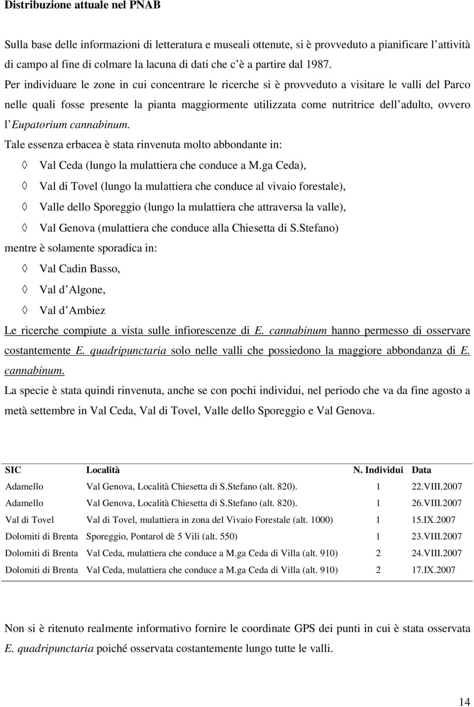 Per individuare le zone in cui concentrare le ricerche si è provveduto a visitare le valli del Parco nelle quali fosse presente la pianta maggiormente utilizzata come nutritrice dell adulto, ovvero l