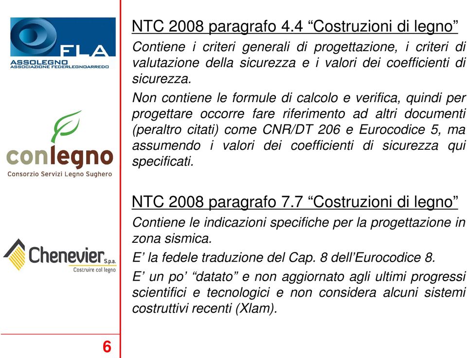 valori dei coefficienti di sicurezza qui specificati. NTC 2008 paragrafo 7.7 Costruzioni di legno Contiene le indicazioni specifiche per la progettazione in zona sismica.