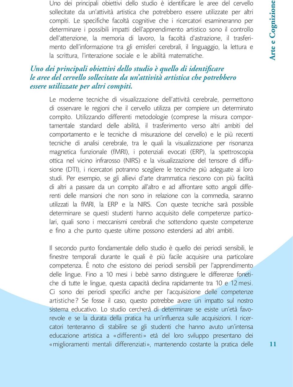 astrazione, il trasferimento dell informazione tra gli emisferi cerebrali, il linguaggio, la lettura e la scrittura, l interazione sociale e le abilità matematiche.