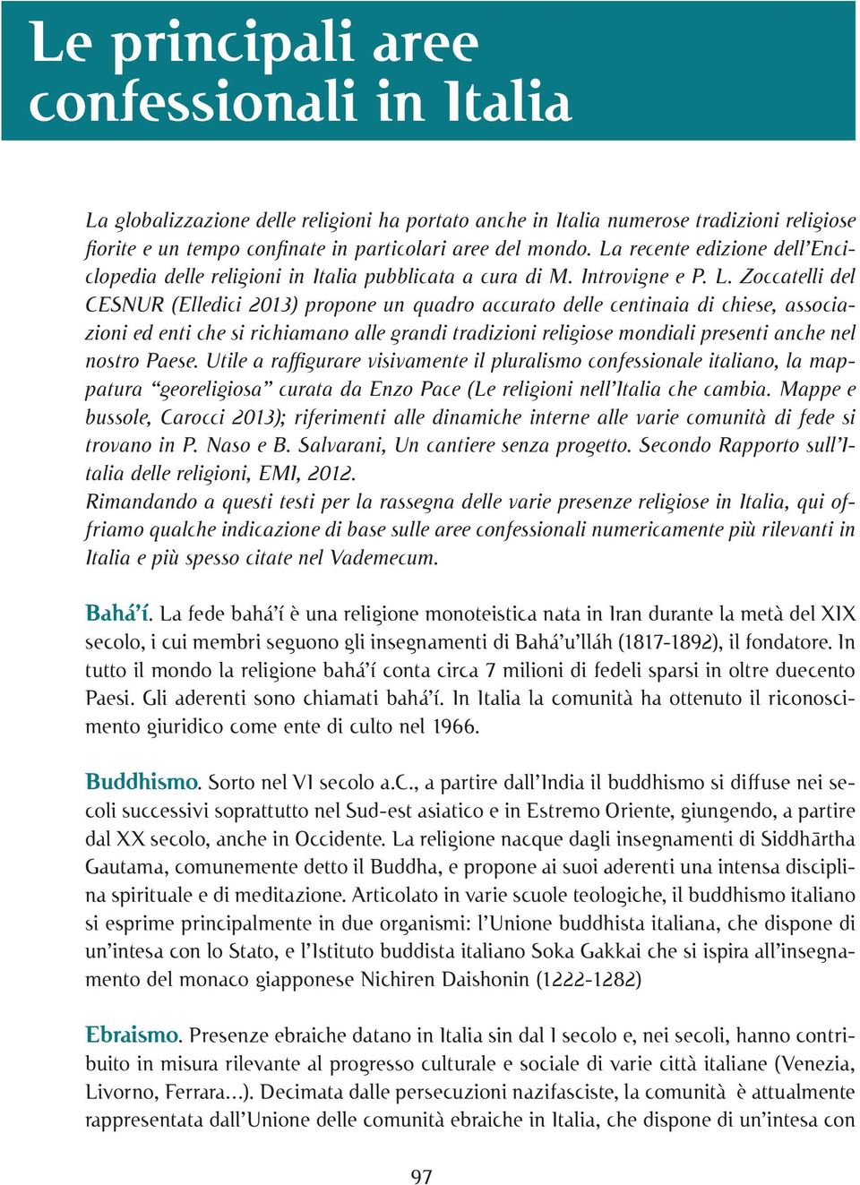 Zoccatelli del CESNUR (Elledici 2013) propone un quadro accurato delle centinaia di chiese, associazioni ed enti che si richiamano alle grandi tradizioni religiose mondiali presenti anche nel nostro