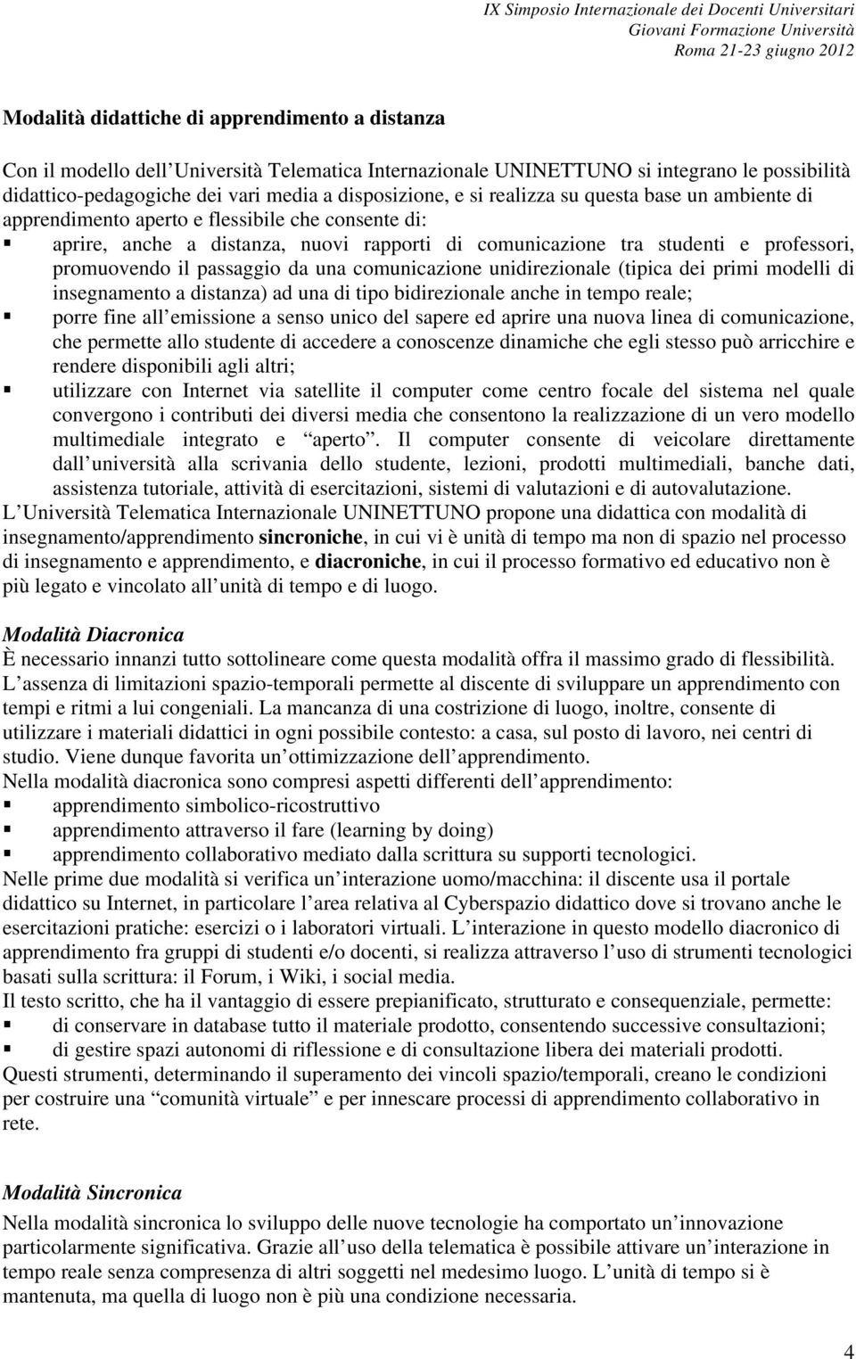 passaggio da una comunicazione unidirezionale (tipica dei primi modelli di insegnamento a distanza) ad una di tipo bidirezionale anche in tempo reale; porre fine all emissione a senso unico del