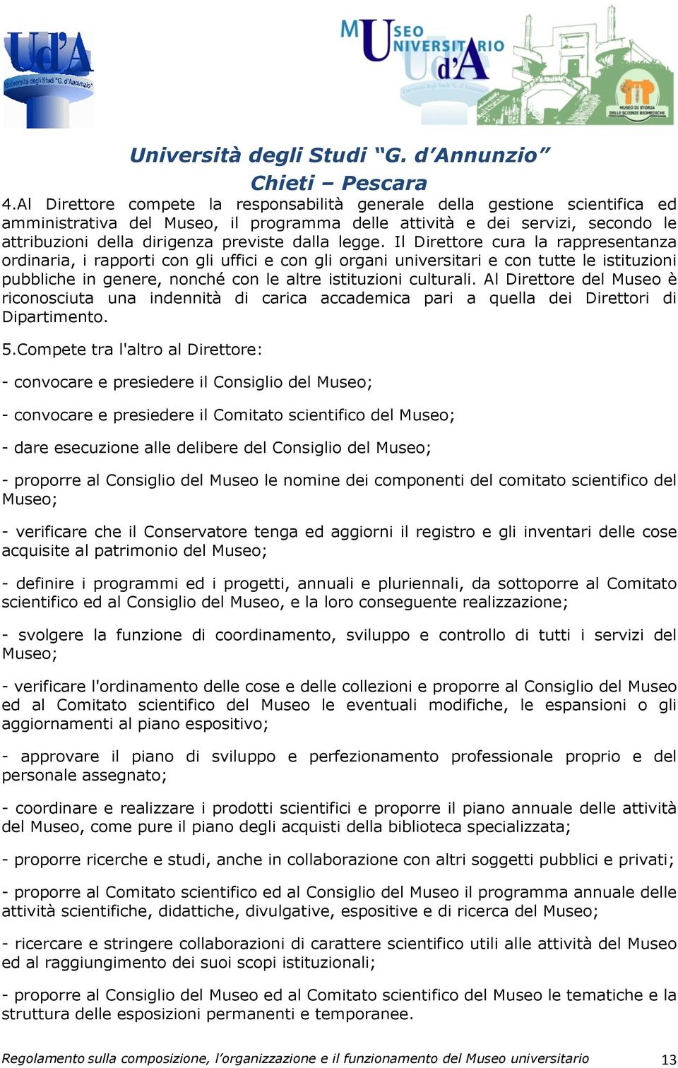 Il Direttore cura la rappresentanza ordinaria, i rapporti con gli uffici e con gli organi universitari e con tutte le istituzioni pubbliche in genere, nonché con le altre istituzioni culturali.