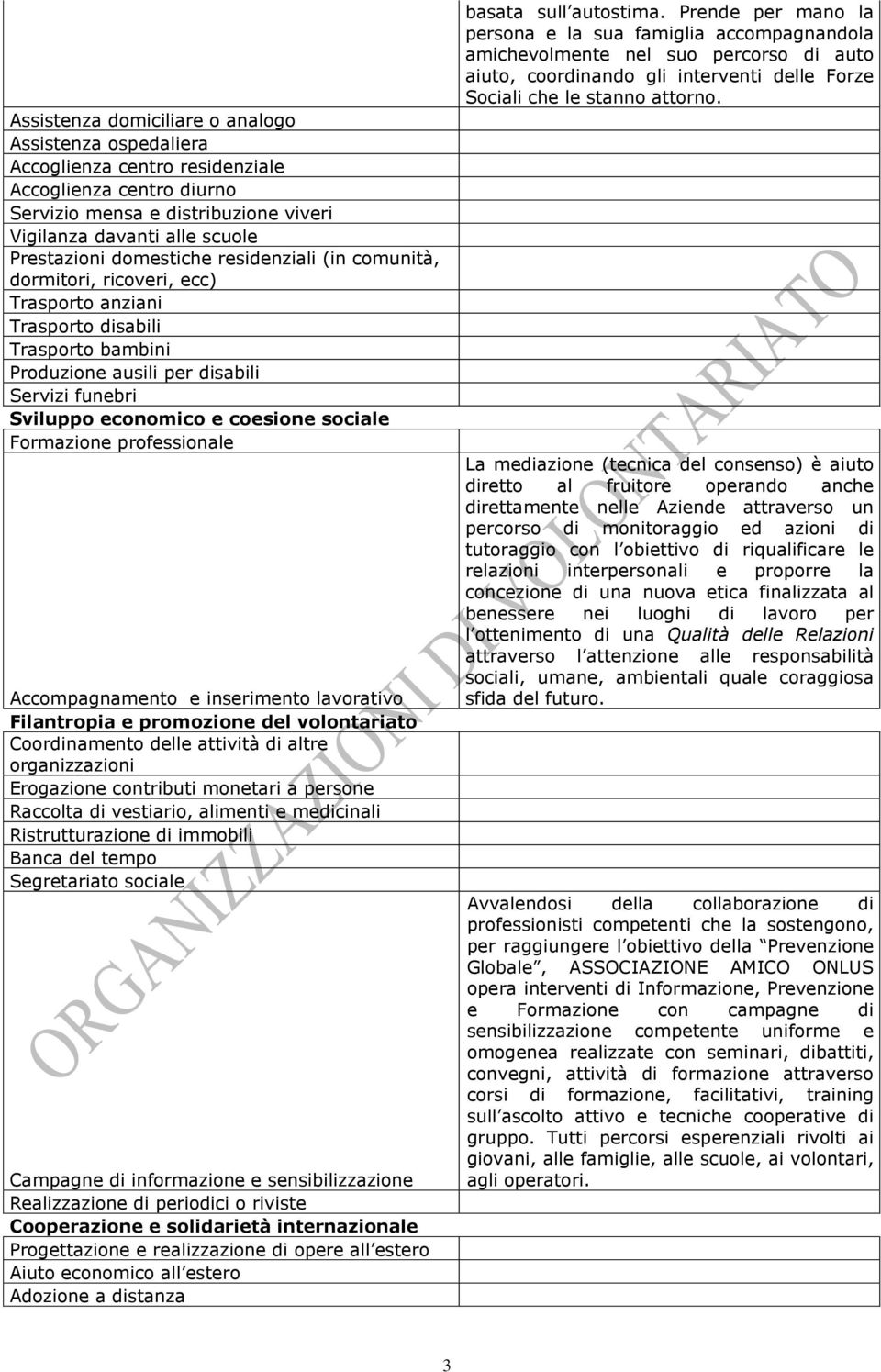 sociale Formazione professionale Accompagnamento e inserimento lavorativo Filantropia e promozione del volontariato Coordinamento delle attività di altre organizzazioni Erogazione contributi monetari