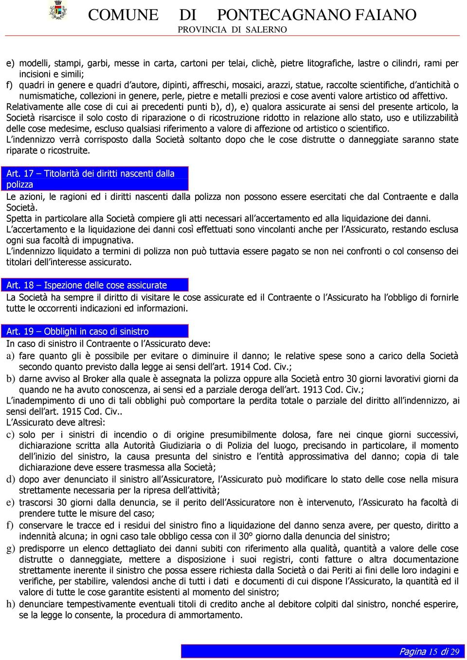 Relativamente alle cose di cui ai precedenti punti b), d), e) qualora assicurate ai sensi del presente articolo, la Società risarcisce il solo costo di riparazione o di ricostruzione ridotto in