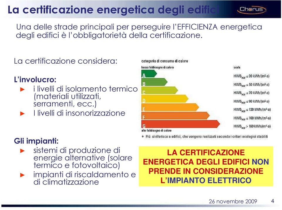 La certificazione considera: L involucro: i livelli di isolamento termico (materiali utilizzati, serramenti, ecc.