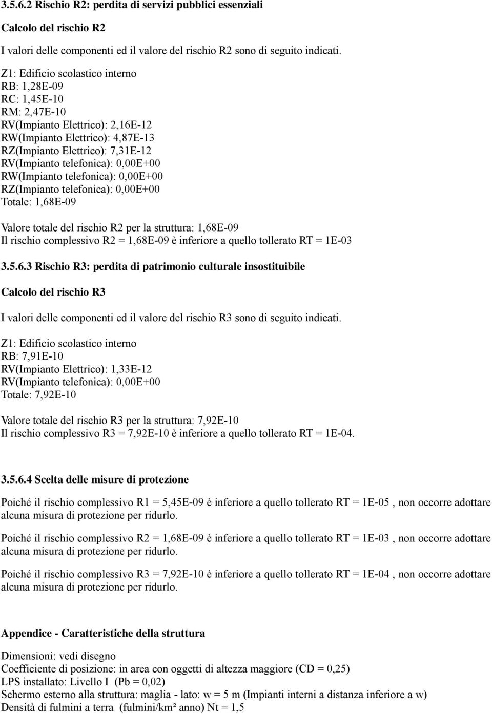 0,00E+00 RW(Impianto telefonica): 0,00E+00 RZ(Impianto telefonica): 0,00E+00 Totale: 1,68E-09 Valore totale del rischio R2 per la struttura: 1,68E-09 Il rischio complessivo R2 = 1,68E-09 è inferiore