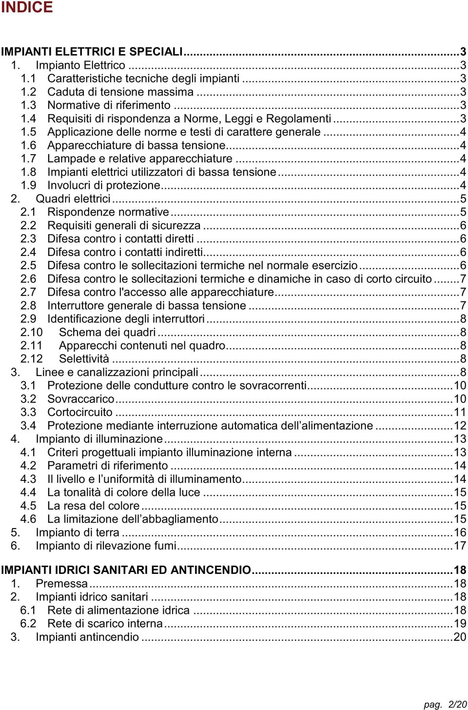 .. 4 1.9 Involucri di protezione... 4 2. Quadri elettrici... 5 2.1 Rispondenze normative... 5 2.2 Requisiti generali di sicurezza... 6 2.3 Difesa contro i contatti diretti... 6 2.4 Difesa contro i contatti indiretti.