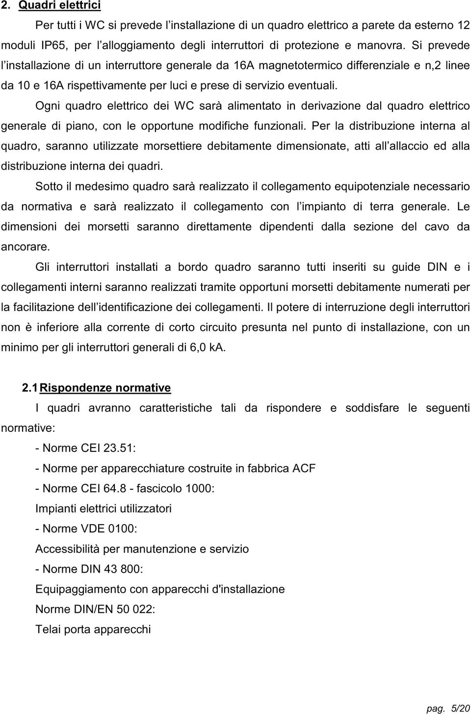 Ogni quadro elettrico dei WC sarà alimentato in derivazione dal quadro elettrico generale di piano, con le opportune modifiche funzionali.