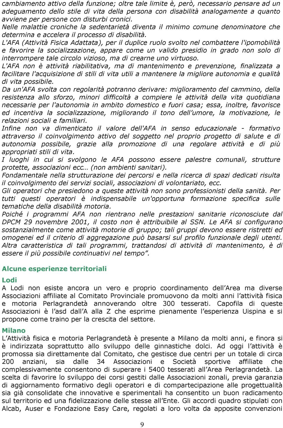 L'AFA (Attività Fisica Adattata), per il duplice ruolo svolto nel combattere l'ipomobilità e favorire la socializzazione, appare come un valido presidio in grado non solo di interrompere tale circolo