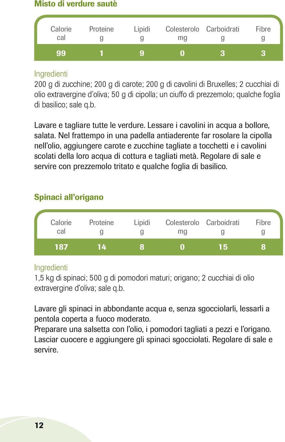 Nel frattempo in una padella antiaderente far rosolare la cipolla nell olio, aggiungere carote e zucchine tagliate a tocchetti e i cavolini scolati della loro acqua di cottura e tagliati metà.