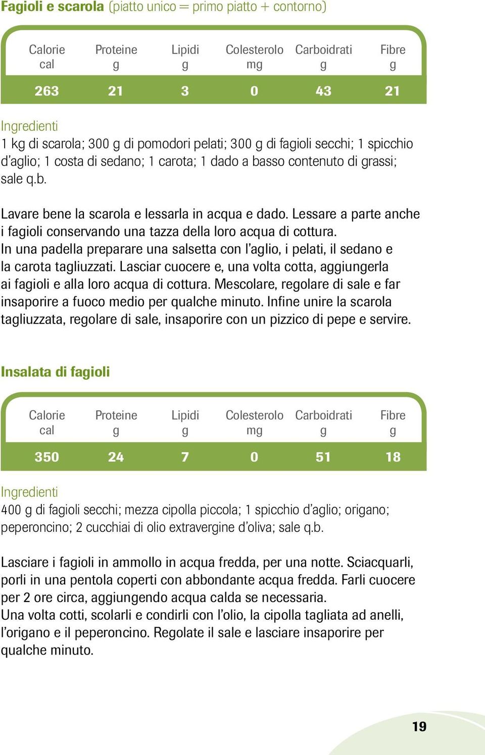 In una padella preparare una salsetta con l aglio, i pelati, il sedano e la carota tagliuzzati. Lasciar cuocere e, una volta cotta, aggiungerla ai fagioli e alla loro acqua di cottura.