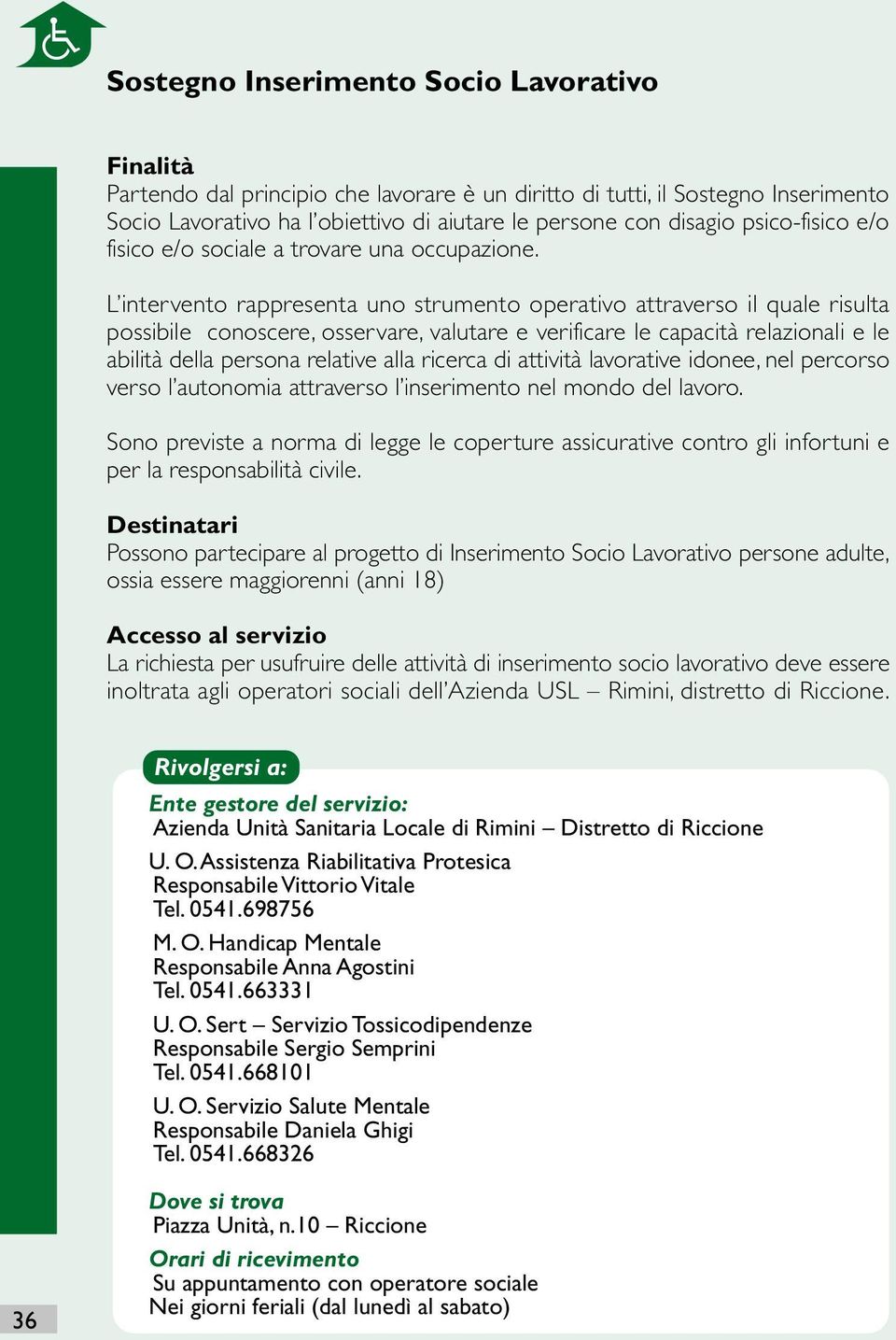 L intervento rappresenta uno strumento operativo attraverso il quale risulta possibile conoscere, osservare, valutare e verificare le capacità relazionali e le abilità della persona relative alla