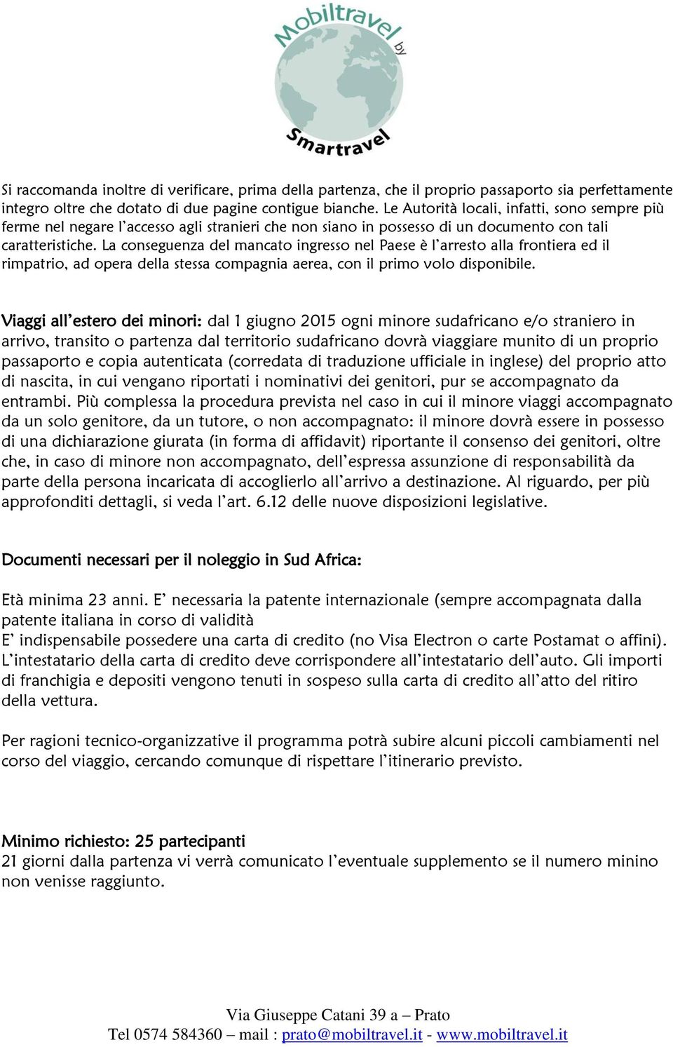 La conseguenza del mancato ingresso nel Paese è l arresto alla frontiera ed il rimpatrio, ad opera della stessa compagnia aerea, con il primo volo disponibile.