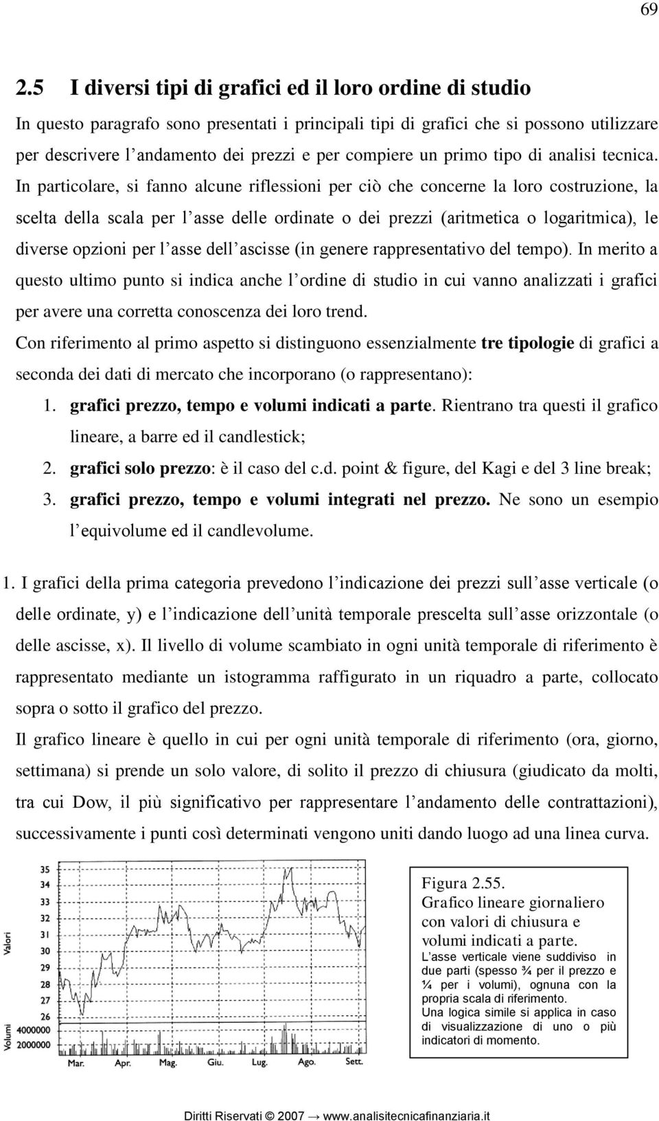 In particolare, si fanno alcune riflessioni per ciò che concerne la loro costruzione, la scelta della scala per l asse delle ordinate o dei prezzi (aritmetica o logaritmica), le diverse opzioni per l