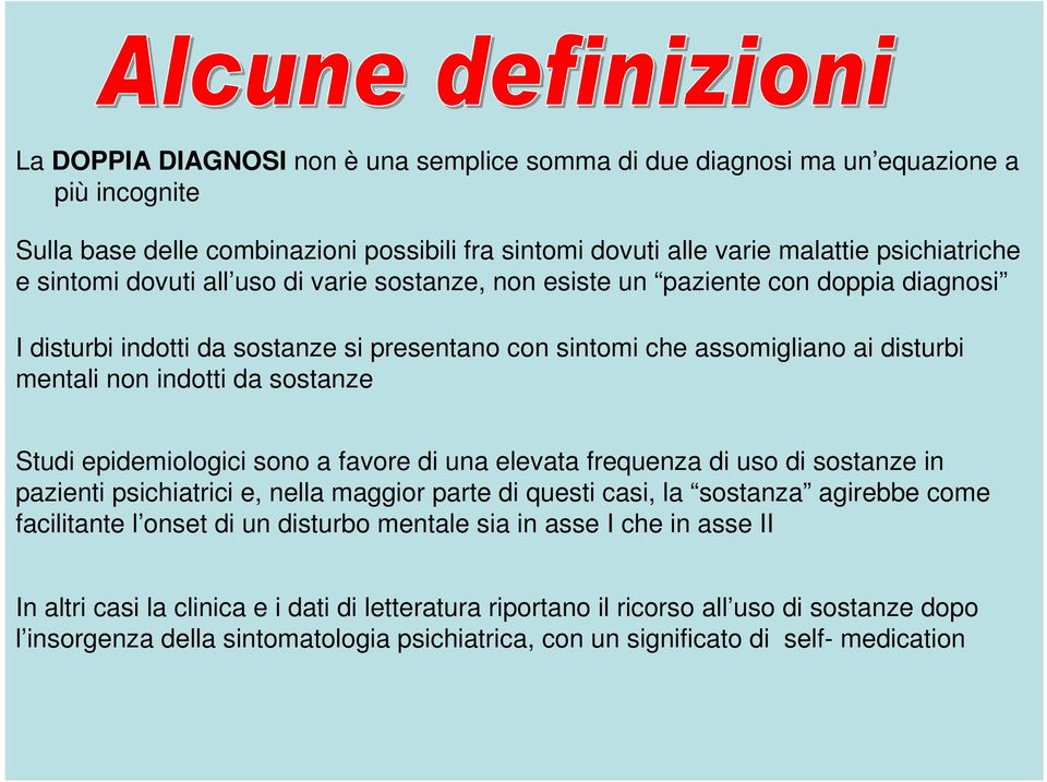 Studi epidemiologici sono a favore di una elevata frequenza di uso di sostanze in pazienti psichiatrici e, nella maggior parte di questi casi, la sostanza agirebbe come facilitante l onset di un