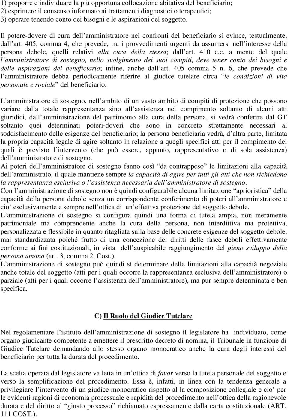 405, comma 4, che prevede, tra i provvedimenti urgenti da assumersi nell interesse della persona debole, quelli relativi alla cura della stessa; dall art. 410 c.c. a mente del quale l amministratore di sostegno, nello svolgimento dei suoi compiti, deve tener conto dei bisogni e delle aspirazioni del beneficiario; infine, anche dall art.