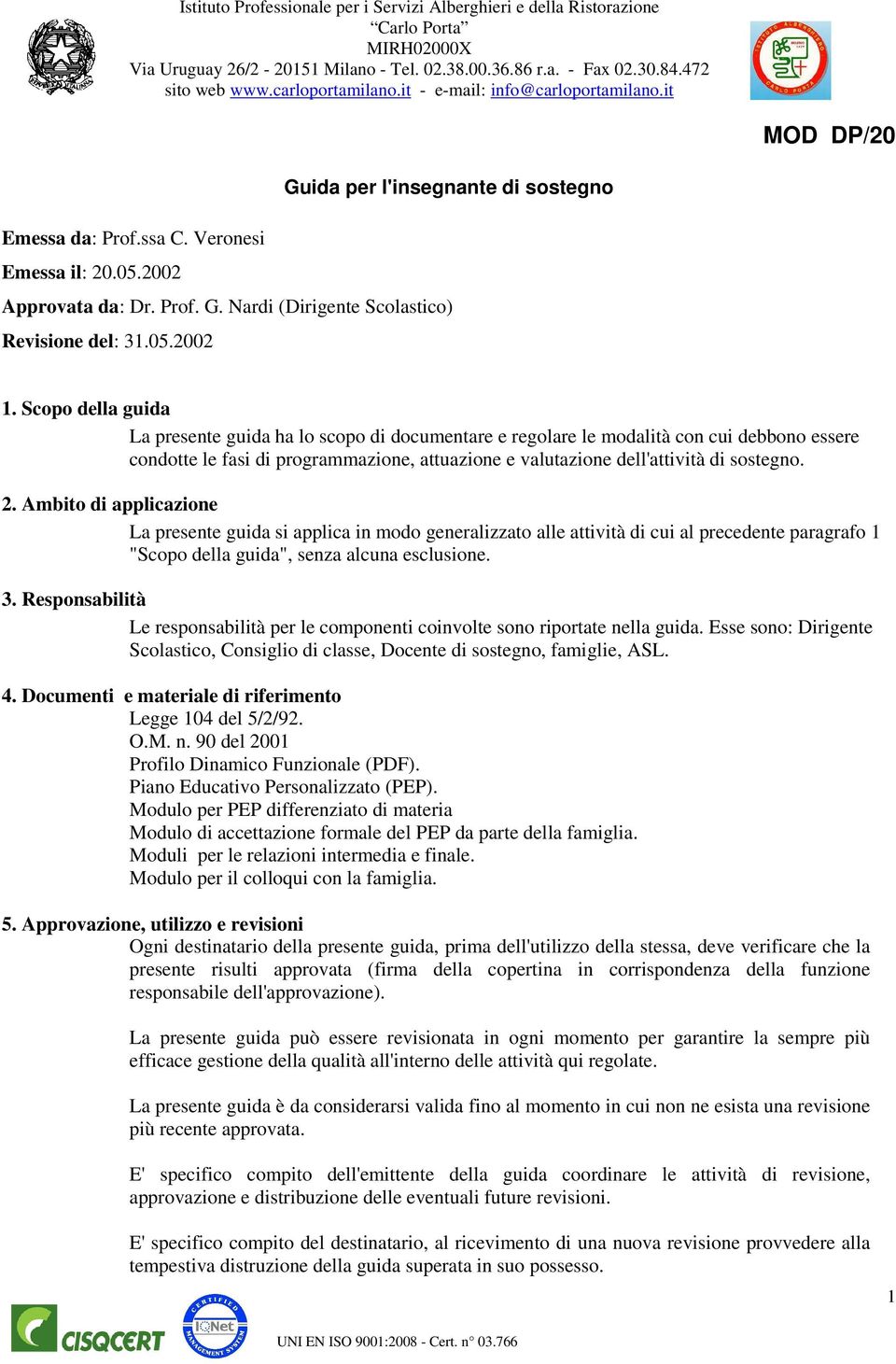 Ambito di applicazione La presente guida si applica in modo generalizzato alle attività di cui al precedente paragrafo 1 "Scopo della guida", senza alcuna esclusione. 3.