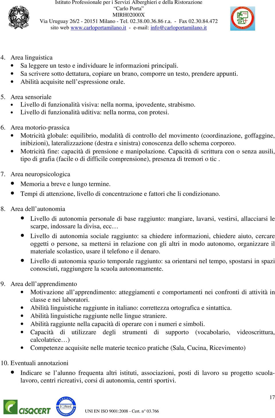 Area motorio-prassica Motricità globale: equilibrio, modalità di controllo del movimento (coordinazione, goffaggine, inibizioni), lateralizzazione (destra e sinistra) conoscenza dello schema corporeo.