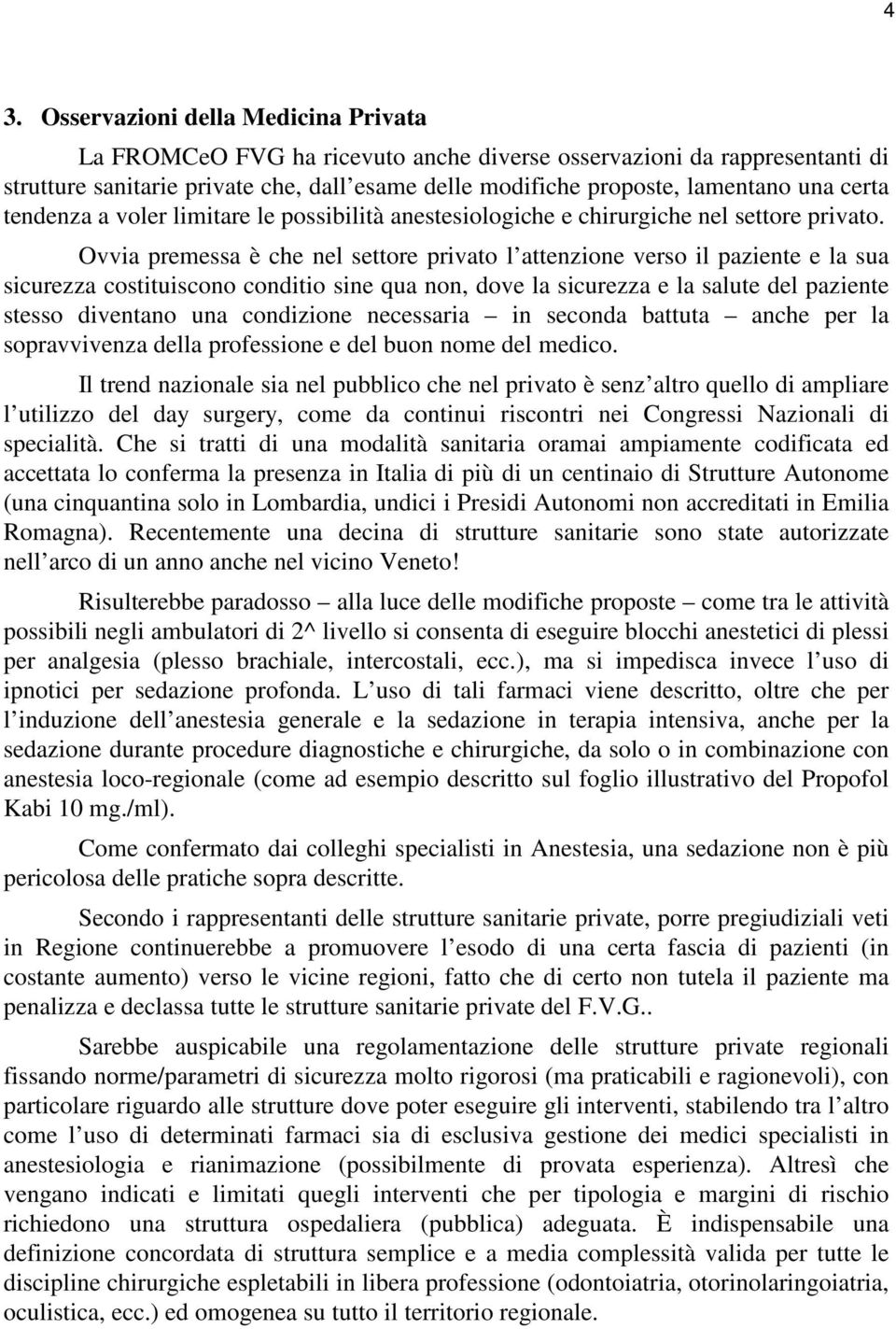 Ovvia premessa è che nel settore privato l attenzione verso il paziente e la sua sicurezza costituiscono conditio sine qua non, dove la sicurezza e la salute del paziente stesso diventano una