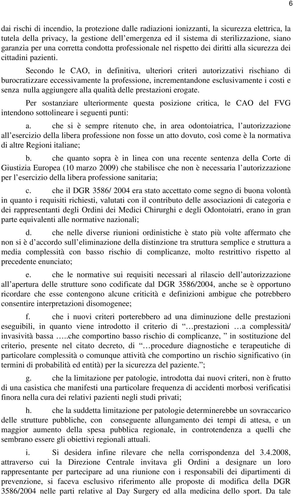 Secondo le CAO, in definitiva, ulteriori criteri autorizzativi rischiano di burocratizzare eccessivamente la professione, incrementandone esclusivamente i costi e senza nulla aggiungere alla qualità