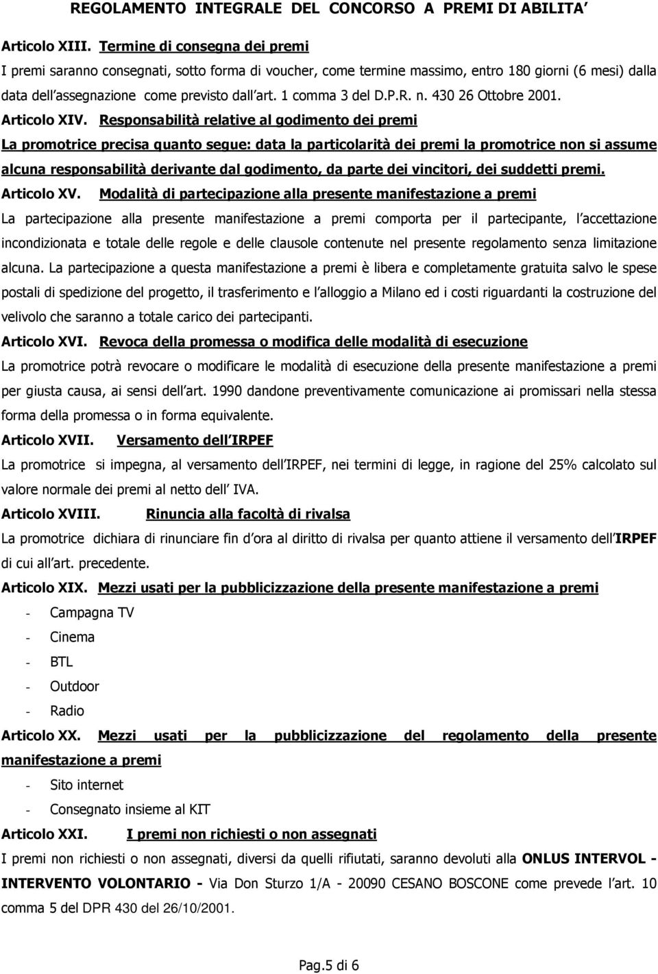 Responsabilità relative al godimento dei premi La promotrice precisa quanto segue: data la particolarità dei premi la promotrice non si assume alcuna responsabilità derivante dal godimento, da parte