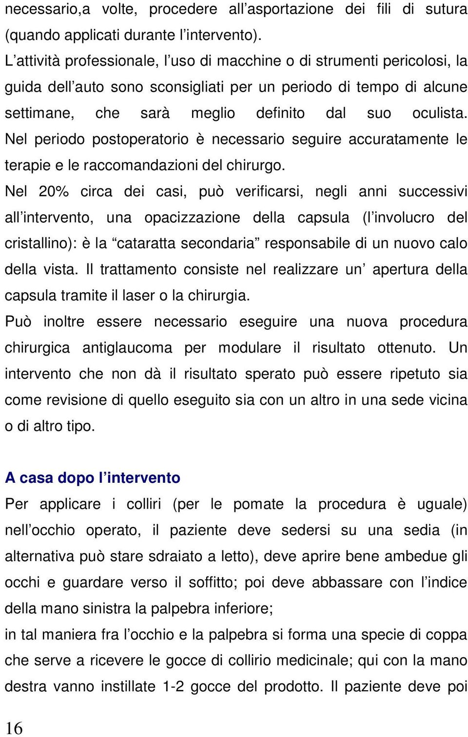 Nel periodo postoperatorio è necessario seguire accuratamente le terapie e le raccomandazioni del chirurgo.