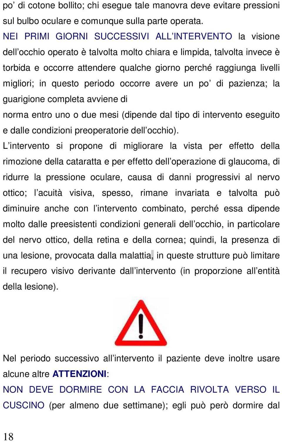 migliori; in questo periodo occorre avere un po di pazienza; la guarigione completa avviene di norma entro uno o due mesi (dipende dal tipo di intervento eseguito e dalle condizioni preoperatorie