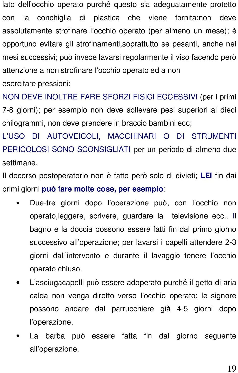 pressioni; NON DEVE INOLTRE FARE SFORZI FISICI ECCESSIVI (per i primi 7-8 giorni); per esempio non deve sollevare pesi superiori ai dieci chilogrammi, non deve prendere in braccio bambini ecc; L USO